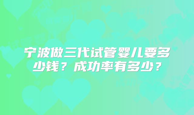 宁波做三代试管婴儿要多少钱？成功率有多少？