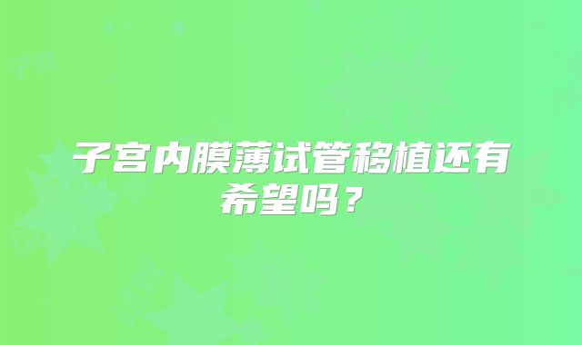 子宫内膜薄试管移植还有希望吗？