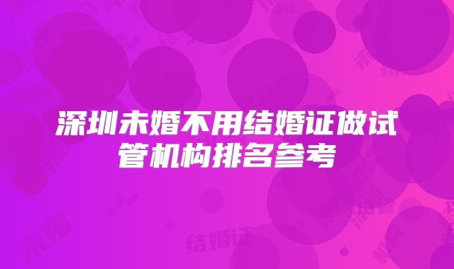 深圳未婚不用结婚证做试管机构排名参考