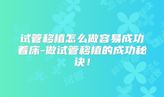 试管移植怎么做容易成功着床-做试管移植的成功秘诀!