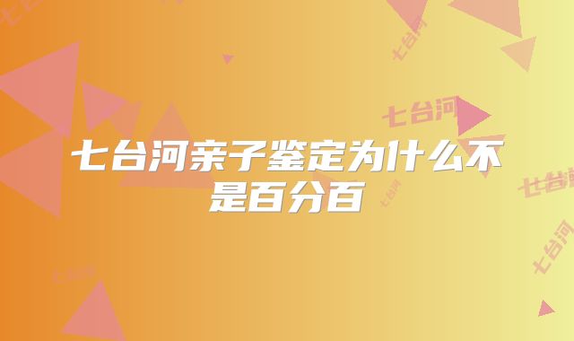 七台河亲子鉴定为什么不是百分百