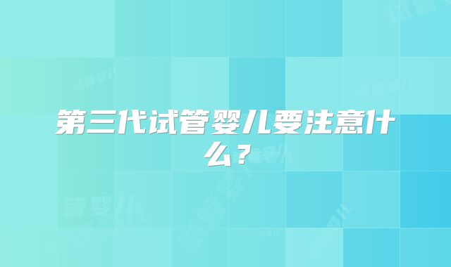 第三代试管婴儿要注意什么？