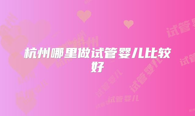 杭州哪里做试管婴儿比较好