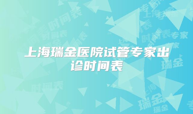 上海瑞金医院试管专家出诊时间表