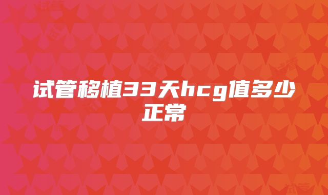 试管移植33天hcg值多少正常