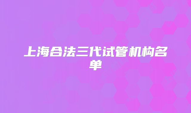 上海合法三代试管机构名单