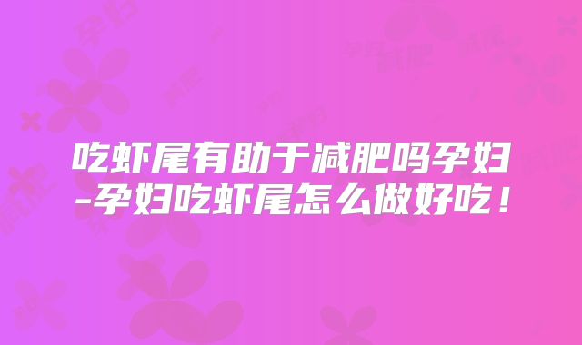 吃虾尾有助于减肥吗孕妇-孕妇吃虾尾怎么做好吃！