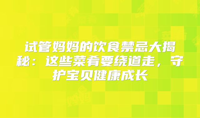 试管妈妈的饮食禁忌大揭秘：这些菜肴要绕道走，守护宝贝健康成长