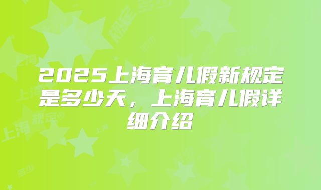 2025上海育儿假新规定是多少天，上海育儿假详细介绍