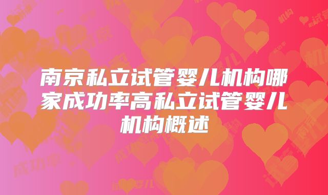 南京私立试管婴儿机构哪家成功率高私立试管婴儿机构概述