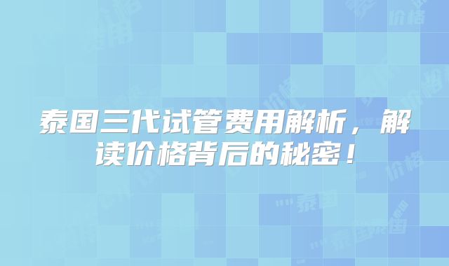 泰国三代试管费用解析,解读价格背后的秘密!