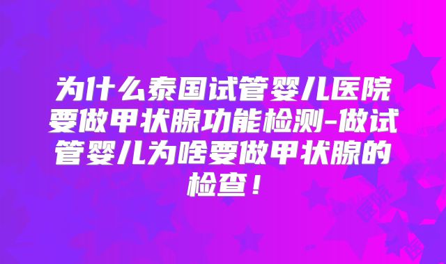为什么泰国试管婴儿医院要做甲状腺功能检测-做试管婴儿为啥要做甲状腺的检查！
