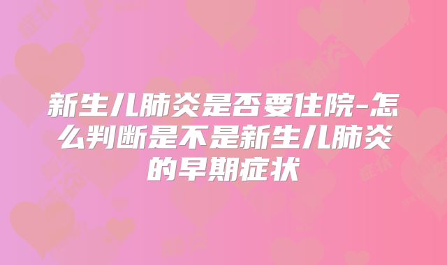 新生儿肺炎是否要住院-怎么判断是不是新生儿肺炎的早期症状