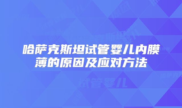 哈萨克斯坦试管婴儿内膜薄的原因及应对方法
