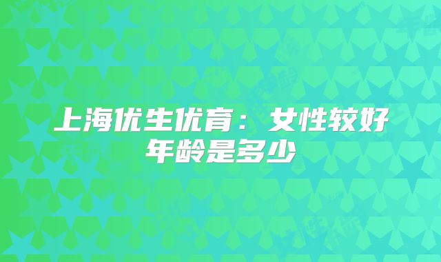 上海优生优育：女性较好年龄是多少