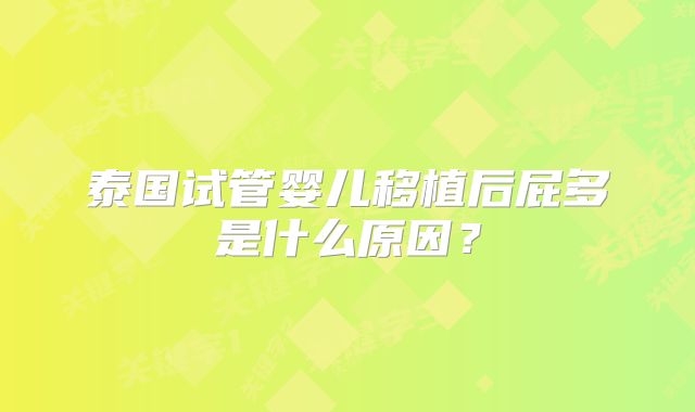 泰国试管婴儿移植后屁多是什么原因？