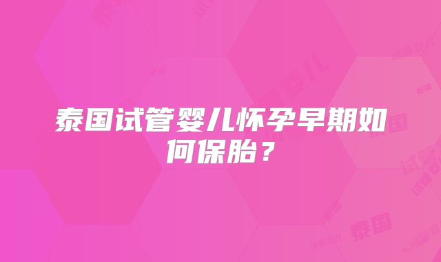 泰国试管婴儿怀孕早期如何保胎？