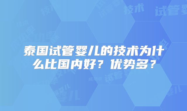泰国试管婴儿的技术为什么比国内好？优势多？
