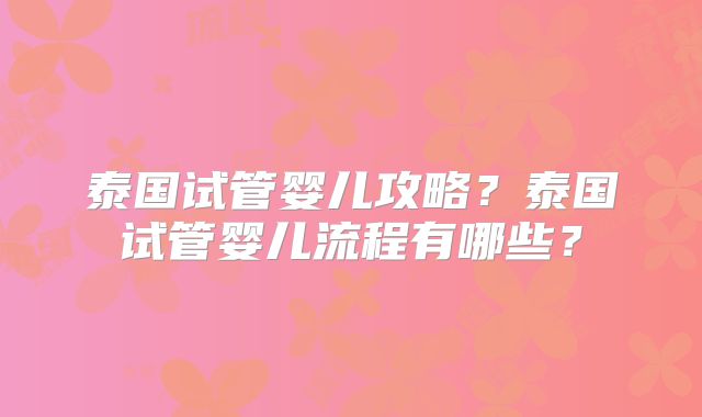 泰国试管婴儿攻略?泰国试管婴儿流程有哪些?