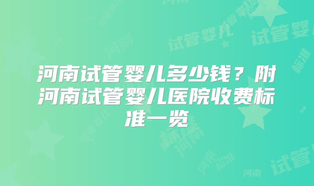 河南试管婴儿多少钱?附河南试管婴儿医院收费标准一览