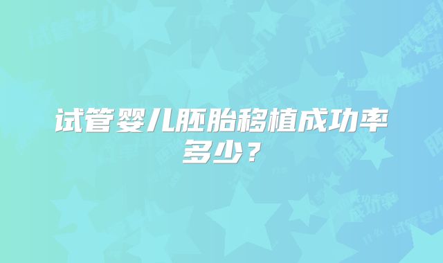 试管婴儿胚胎移植成功率多少?