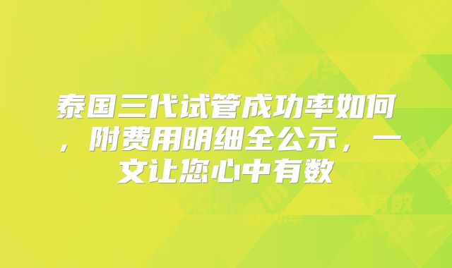 泰国三代试管成功率如何，附费用明细全公示，一文让您心中有数