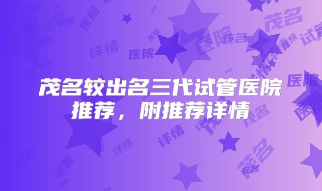 茂名较出名三代试管医院推荐，附推荐详情