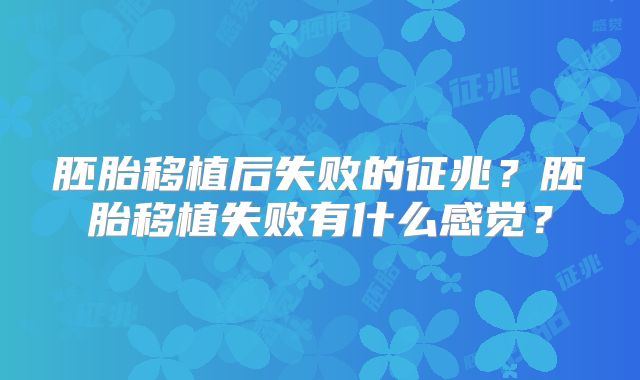 胚胎移植后失败的征兆?胚胎移植失败有什么感觉?