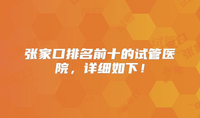 张家口排名前十的试管医院,详细如下!