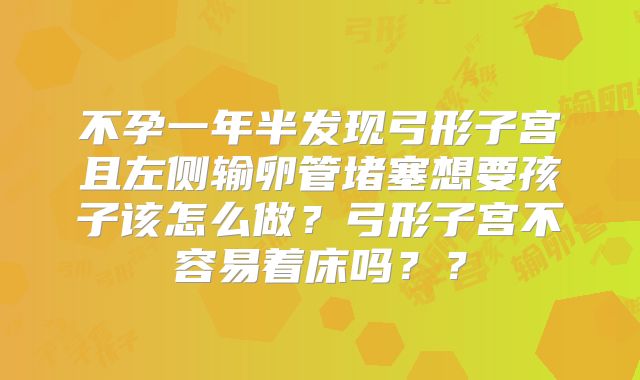 不孕一年半发现弓形子宫且左侧输卵管堵塞想要孩子该怎么做?弓形子宫不容易着床吗??