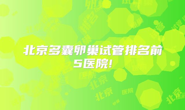 北京多囊卵巢试管排名前5医院!
