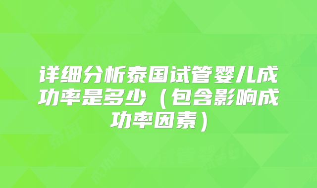 详细分析泰国试管婴儿成功率是多少（包含影响成功率因素）