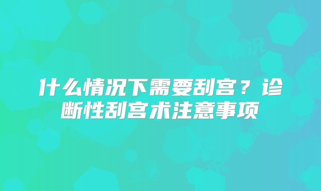 什么情况下需要刮宫？诊断性刮宫术注意事项