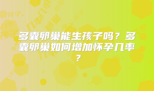 多囊卵巢能生孩子吗？多囊卵巢如何增加怀孕几率？