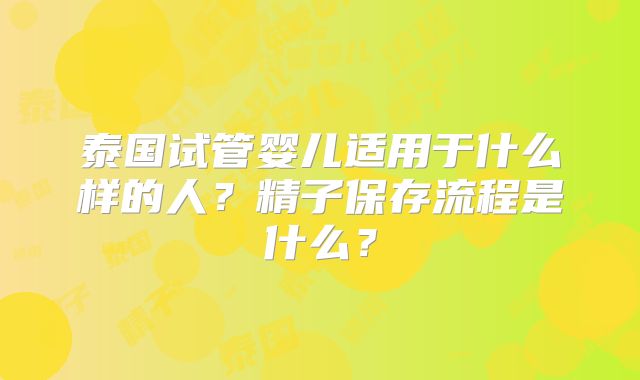 泰国试管婴儿适用于什么样的人?精子保存流程是什么?