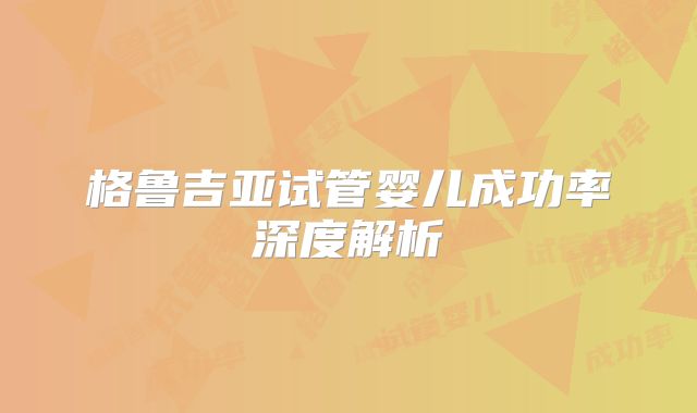 格鲁吉亚试管婴儿成功率深度解析
