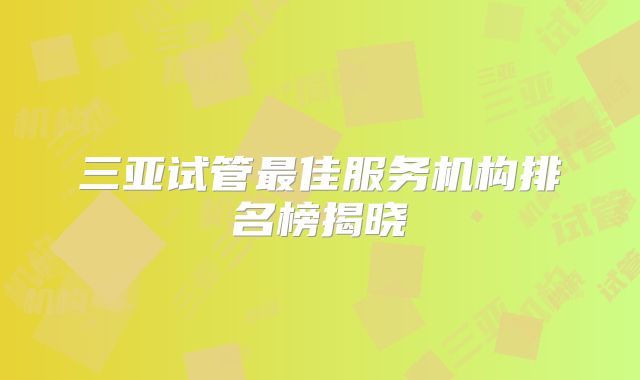 三亚试管最佳服务机构排名榜揭晓
