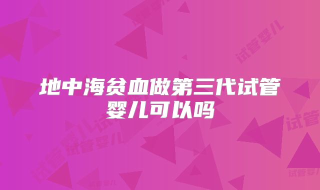 地中海贫血做第三代试管婴儿可以吗