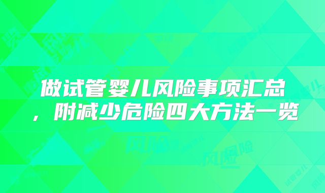 做试管婴儿风险事项汇总，附减少危险四大方法一览