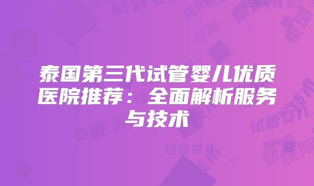 泰国第三代试管婴儿优质医院推荐：全面解析服务与技术