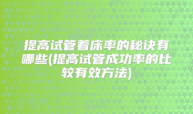 提高试管着床率的秘诀有哪些(提高试管成功率的比较有效方法)