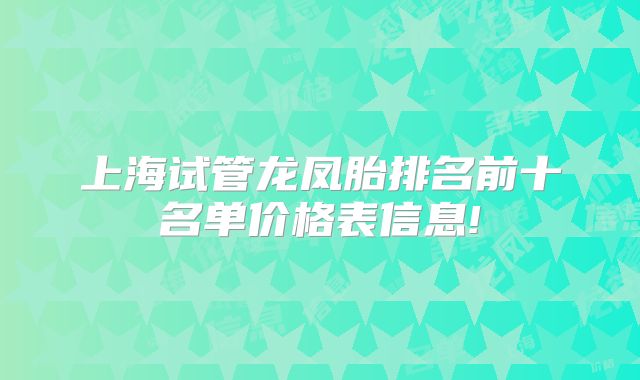 上海试管龙凤胎排名前十名单价格表信息!