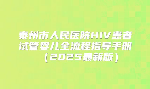 泰州市人民医院HIV患者试管婴儿全流程指导手册（2025最新版）