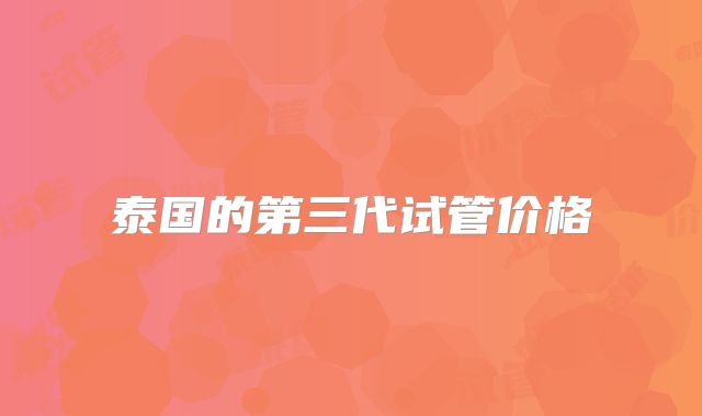 泰国的第三代试管价格