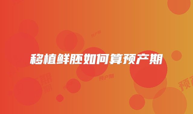 移植鲜胚如何算预产期