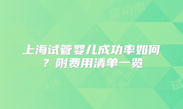 上海试管婴儿成功率如何？附费用清单一览
