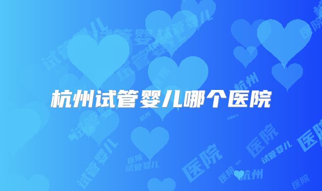 杭州试管婴儿哪个医院