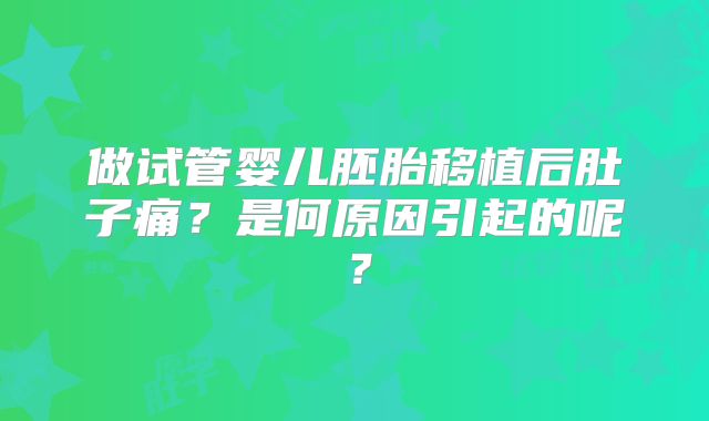 做试管婴儿胚胎移植后肚子痛？是何原因引起的呢？