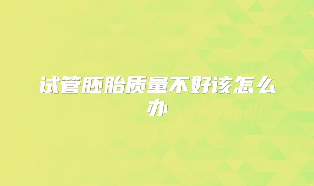 试管胚胎质量不好该怎么办