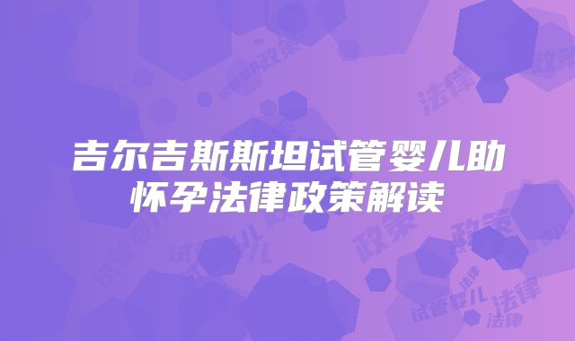 吉尔吉斯斯坦试管婴儿助怀孕法律政策解读
